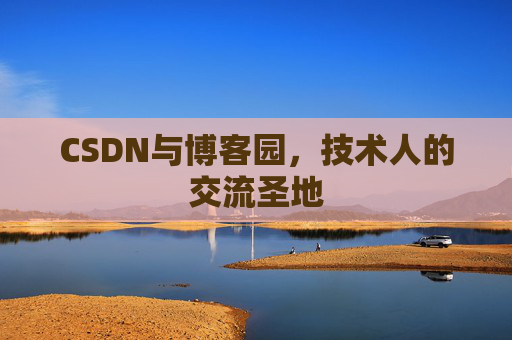 CSDN与博客园,技术人的交流圣地 CSDN与博客园,技术人的交流圣地